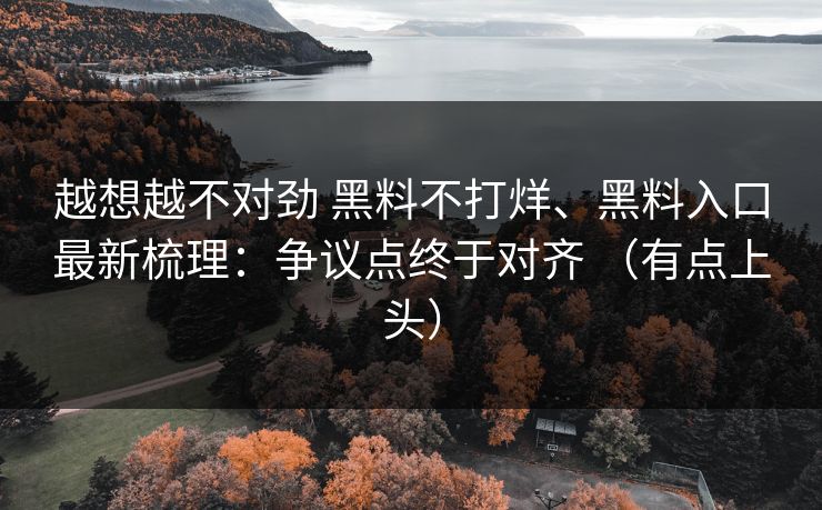越想越不对劲 黑料不打烊、黑料入口最新梳理：争议点终于对齐 （有点上头）