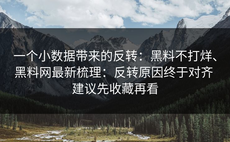 一个小数据带来的反转：黑料不打烊、黑料网最新梳理：反转原因终于对齐 建议先收藏再看