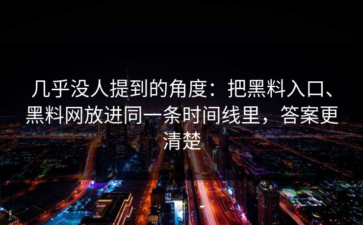 几乎没人提到的角度：把黑料入口、黑料网放进同一条时间线里，答案更清楚