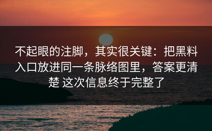 不起眼的注脚，其实很关键：把黑料入口放进同一条脉络图里，答案更清楚 这次信息终于完整了
