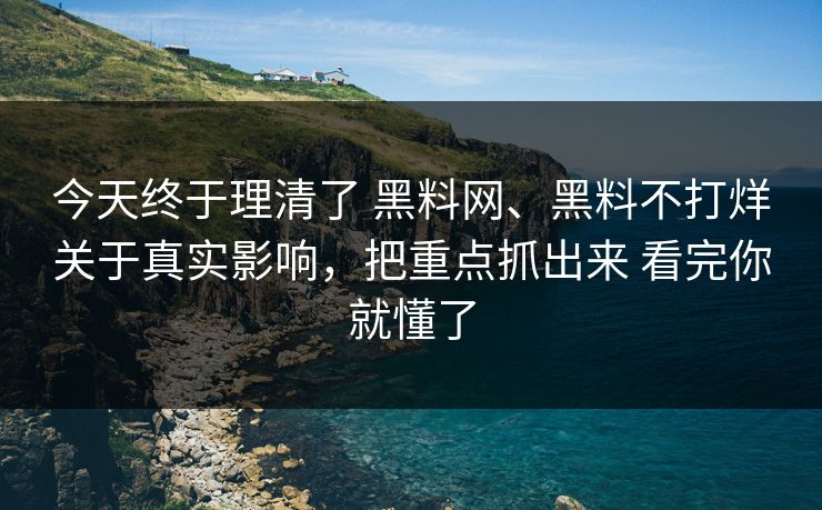 今天终于理清了 黑料网、黑料不打烊关于真实影响，把重点抓出来 看完你就懂了