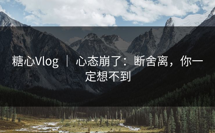 糖心Vlog ｜ 心态崩了：断舍离，你一定想不到