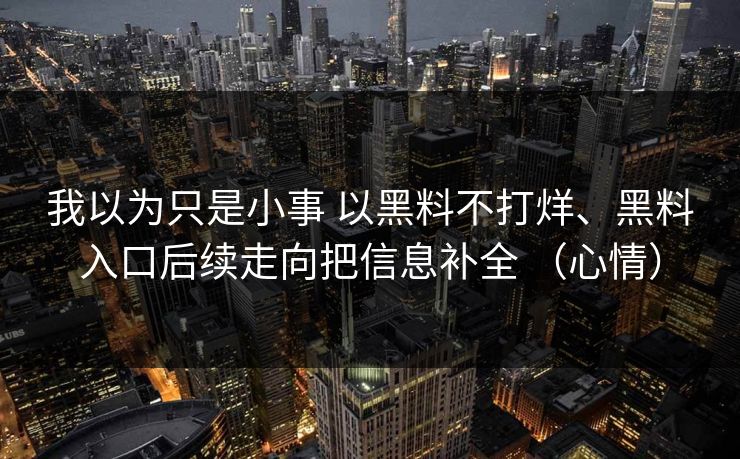 我以为只是小事 以黑料不打烊、黑料入口后续走向把信息补全 （心情）