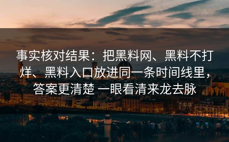 事实核对结果：把黑料网、黑料不打烊、黑料入口放进同一条时间线里，答案更清楚 一眼看清来龙去脉