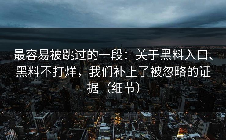 最容易被跳过的一段：关于黑料入口、黑料不打烊，我们补上了被忽略的证据（细节）