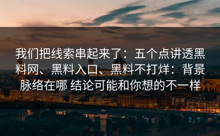 我们把线索串起来了：五个点讲透黑料网、黑料入口、黑料不打烊：背景脉络在哪 结论可能和你想的不一样
