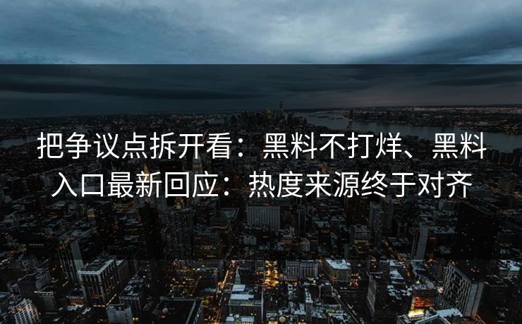 把争议点拆开看：黑料不打烊、黑料入口最新回应：热度来源终于对齐