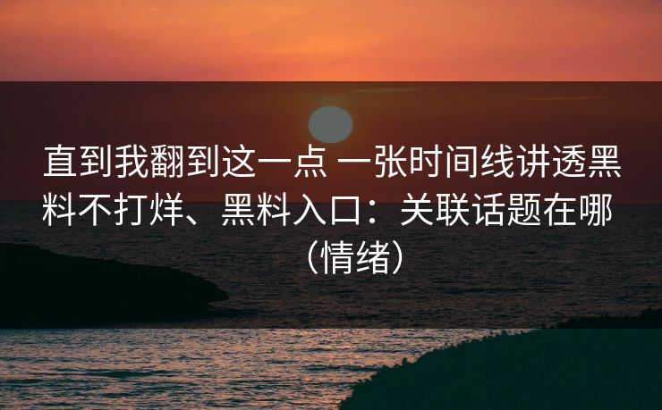 直到我翻到这一点 一张时间线讲透黑料不打烊、黑料入口：关联话题在哪 （情绪）