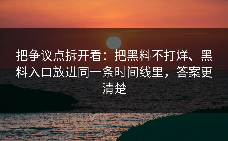 把争议点拆开看：把黑料不打烊、黑料入口放进同一条时间线里，答案更清楚