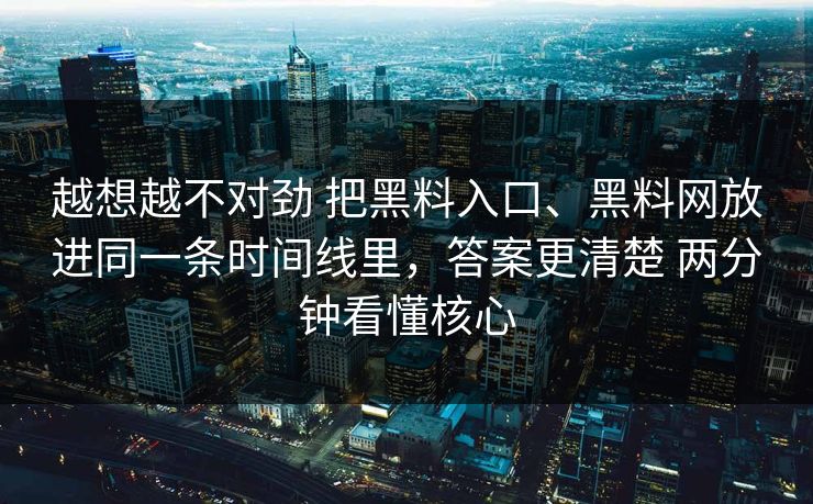 越想越不对劲 把黑料入口、黑料网放进同一条时间线里，答案更清楚 两分钟看懂核心