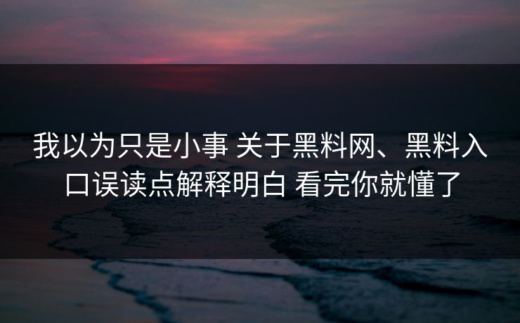 我以为只是小事 关于黑料网、黑料入口误读点解释明白 看完你就懂了