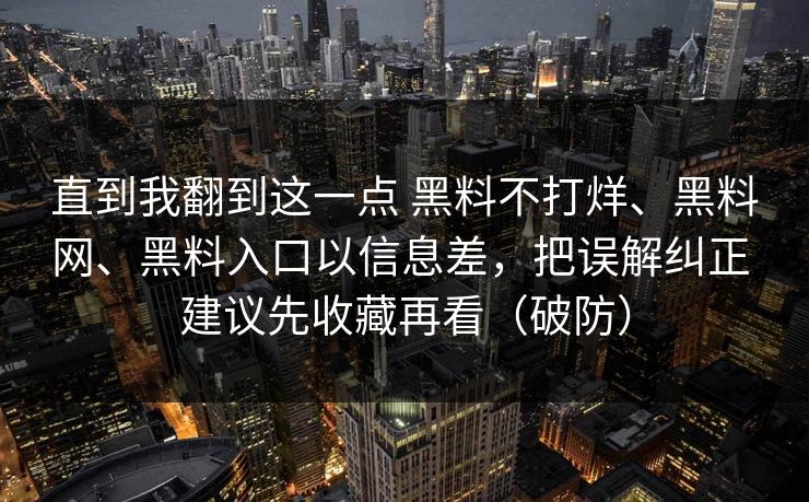 直到我翻到这一点 黑料不打烊、黑料网、黑料入口以信息差，把误解纠正 建议先收藏再看（破防）