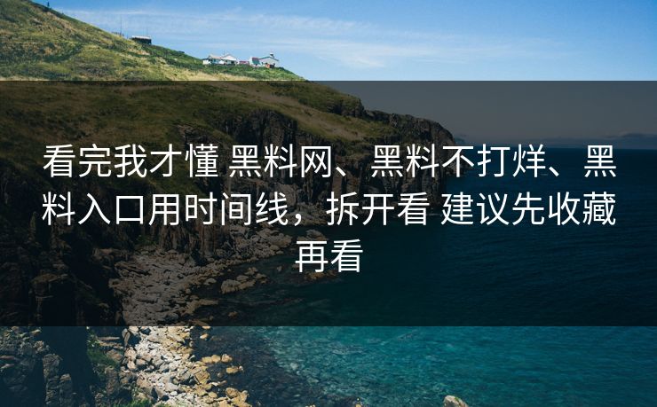 看完我才懂 黑料网、黑料不打烊、黑料入口用时间线，拆开看 建议先收藏再看