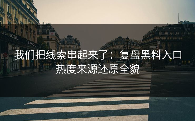 我们把线索串起来了：复盘黑料入口热度来源还原全貌