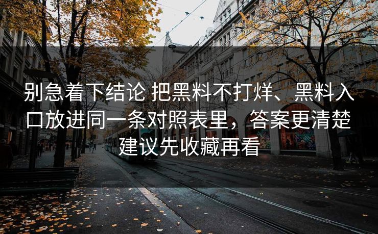 别急着下结论 把黑料不打烊、黑料入口放进同一条对照表里，答案更清楚 建议先收藏再看
