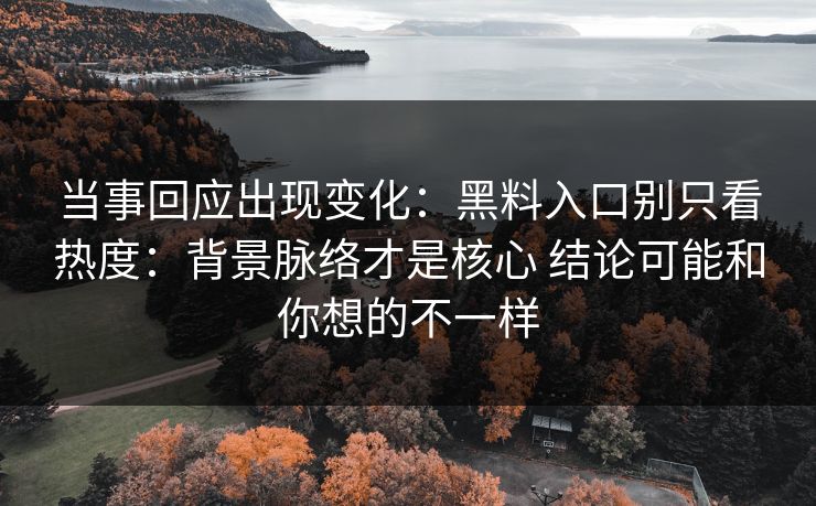 当事回应出现变化：黑料入口别只看热度：背景脉络才是核心 结论可能和你想的不一样