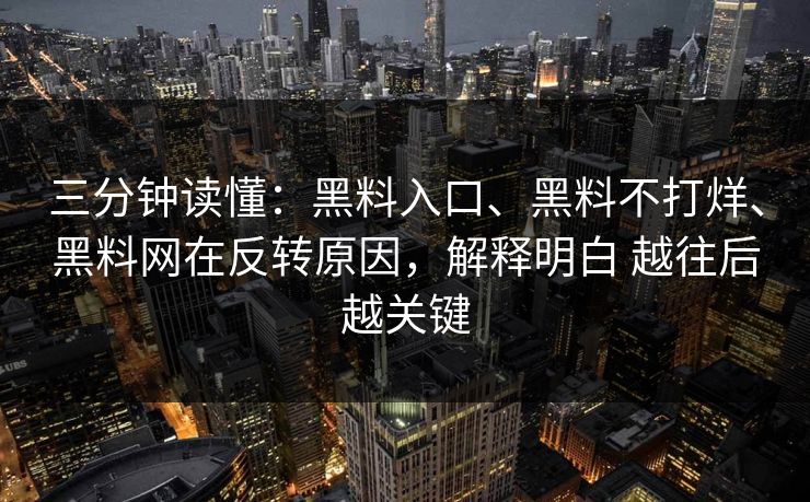 三分钟读懂：黑料入口、黑料不打烊、黑料网在反转原因，解释明白 越往后越关键