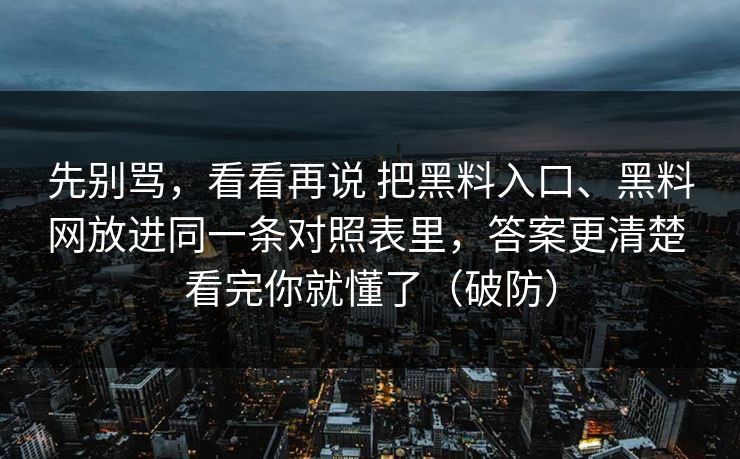 先别骂，看看再说 把黑料入口、黑料网放进同一条对照表里，答案更清楚 看完你就懂了（破防）