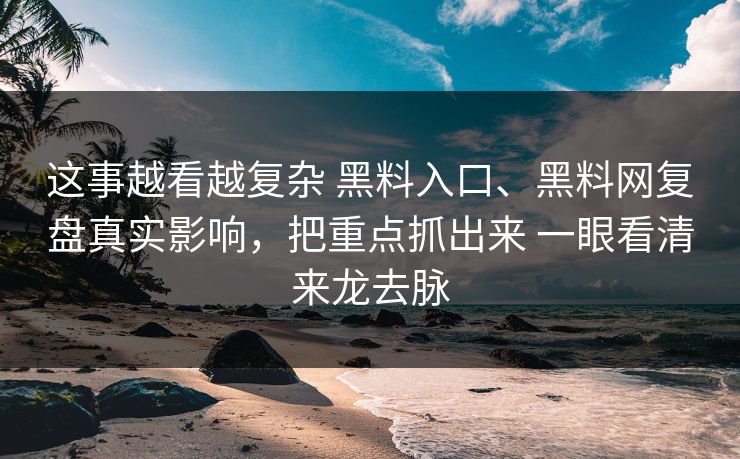 这事越看越复杂 黑料入口、黑料网复盘真实影响，把重点抓出来 一眼看清来龙去脉