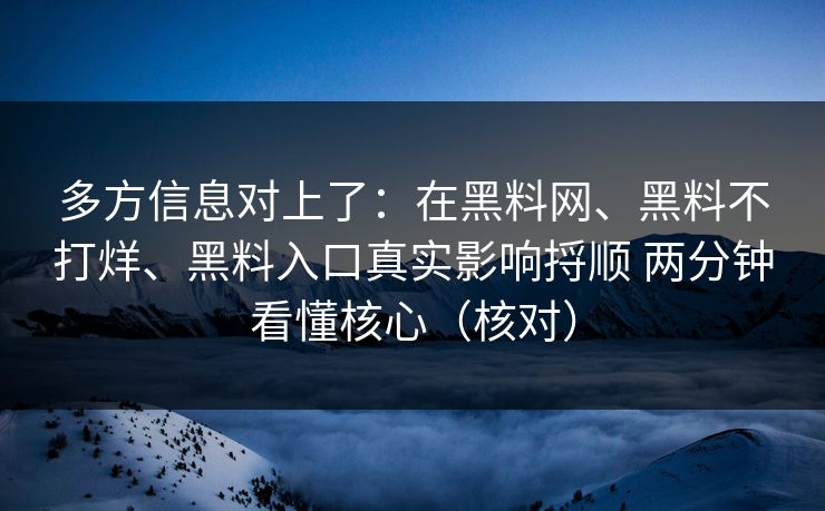 多方信息对上了：在黑料网、黑料不打烊、黑料入口真实影响捋顺 两分钟看懂核心（核对）