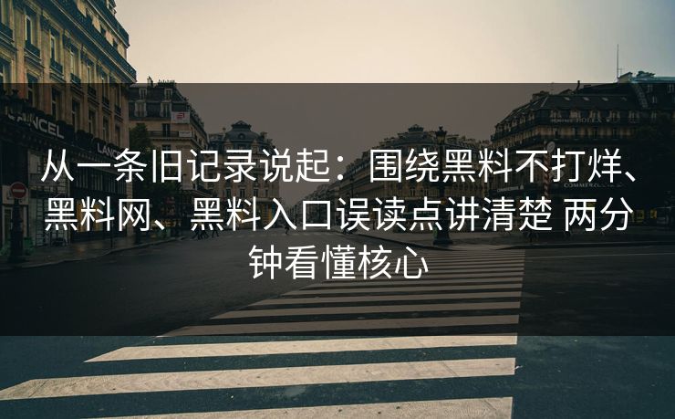 从一条旧记录说起：围绕黑料不打烊、黑料网、黑料入口误读点讲清楚 两分钟看懂核心