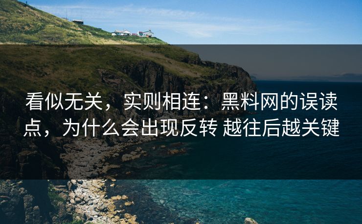 看似无关,实则相连:黑料网的误读点,为什么会出现反转 越往后越关键 看似无关,实则相连:黑料网的误读点,为什么会出现反转 越往后越关键