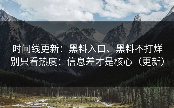 时间线更新：黑料入口、黑料不打烊别只看热度：信息差才是核心（更新）