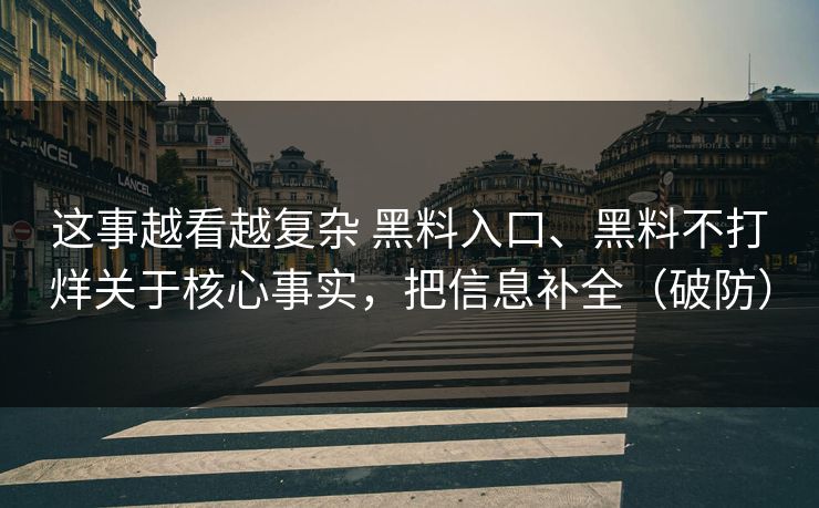 这事越看越复杂 黑料入口、黑料不打烊关于核心事实，把信息补全（破防）