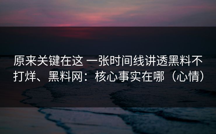 原来关键在这 一张时间线讲透黑料不打烊、黑料网：核心事实在哪（心情）