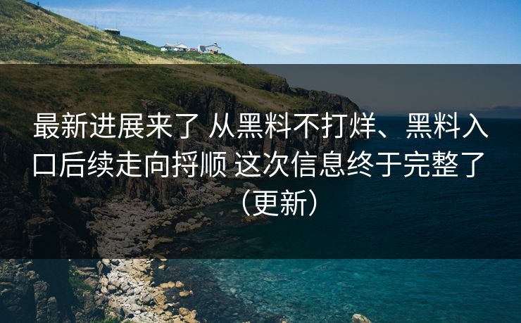 最新进展来了 从黑料不打烊、黑料入口后续走向捋顺 这次信息终于完整了 （更新）