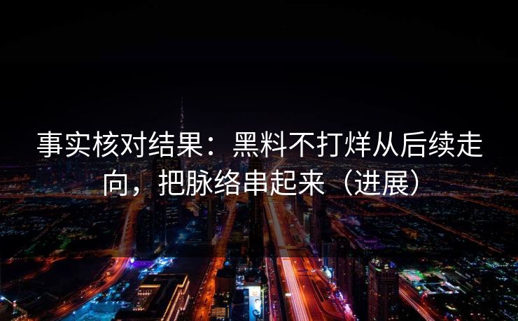 事实核对结果：黑料不打烊从后续走向，把脉络串起来（进展）