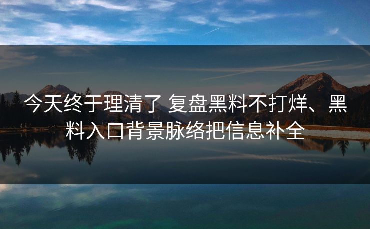 今天终于理清了 复盘黑料不打烊、黑料入口背景脉络把信息补全