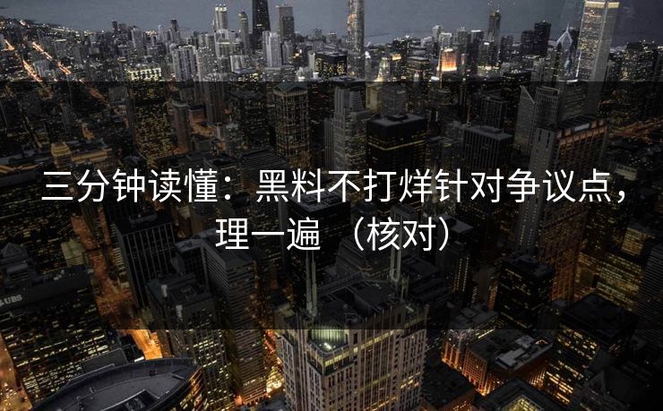 三分钟读懂:黑料不打烊针对争议点,理一遍 (核对) 三分钟读懂:黑料不打烊针对争议点,理一遍 (核对)