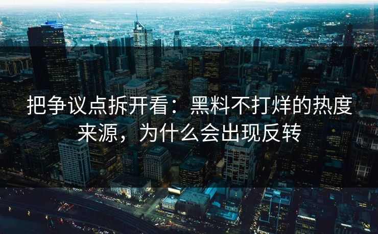 把争议点拆开看：黑料不打烊的热度来源，为什么会出现反转