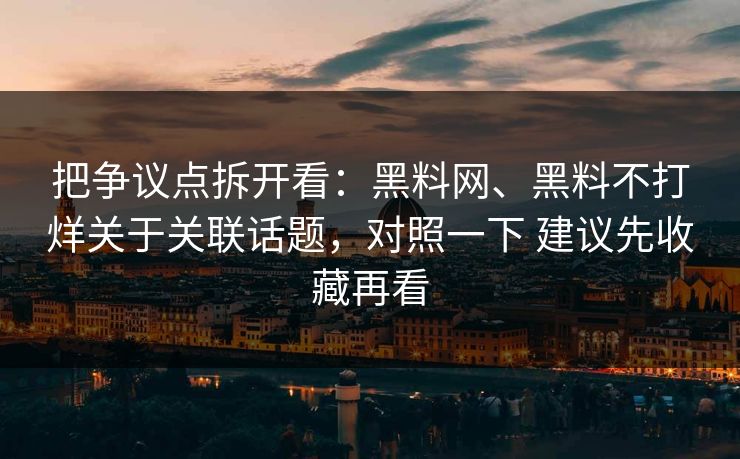 把争议点拆开看：黑料网、黑料不打烊关于关联话题，对照一下 建议先收藏再看