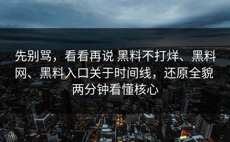 先别骂,看看再说 黑料不打烊、黑料网、黑料入口关于时间线,还原全貌 两分钟看懂核心 先别骂,看看再说 黑料不打烊、黑料网、黑料入口关于时间线,还原全貌 两分钟看懂核心