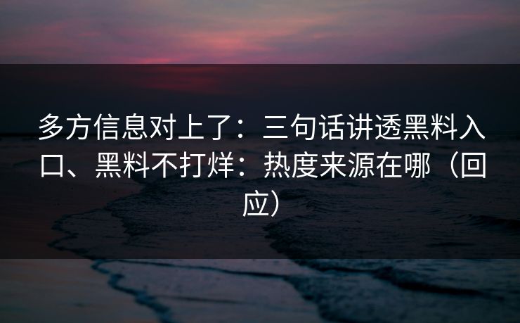 多方信息对上了：三句话讲透黑料入口、黑料不打烊：热度来源在哪（回应）