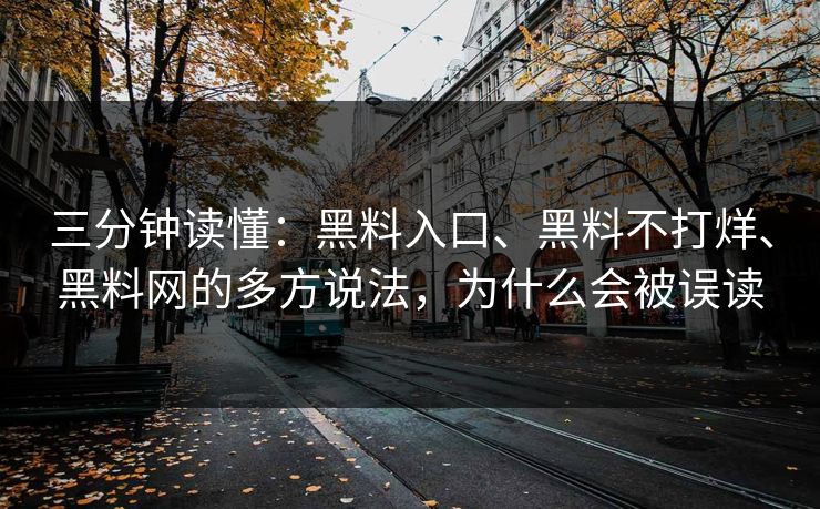 三分钟读懂:黑料入口、黑料不打烊、黑料网的多方说法,为什么会被误读 三分钟读懂:黑料入口、黑料不打烊、黑料网的多方说法,为什么会被误读